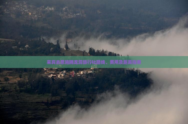 来宾去恩施腾龙洞旅行社路线、费用及距离指南