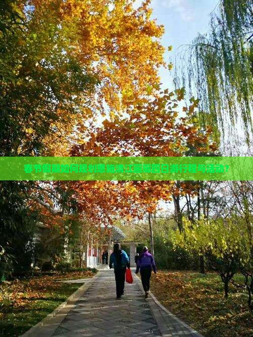 春节假期如何规划恩施清江画廊四日游行程与活动？