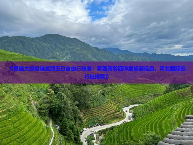 《恩施大峡谷腾龙洞五日自由行攻略：黔西南黔西详细旅游信息，河北国际旅行社推荐》