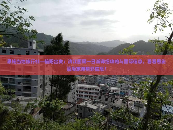 恩施当地旅行社—信阳出发：清江画廊一日游详细攻略与国际信息，看看恩施画廊旅游精彩信息！