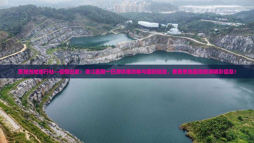 恩施当地旅行社—信阳出发：清江画廊一日游详细攻略与国际信息，看看恩施画廊旅游精彩信息！