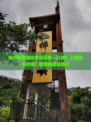 株洲到恩施梭布垭石林一日游？上班族没时间？赶紧收藏轻旅行