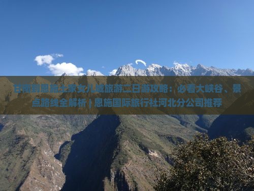 甘南到恩施土家女儿城旅游二日游攻略：必看大峡谷、景点路线全解析 | 恩施国际旅行社河北分公司推荐