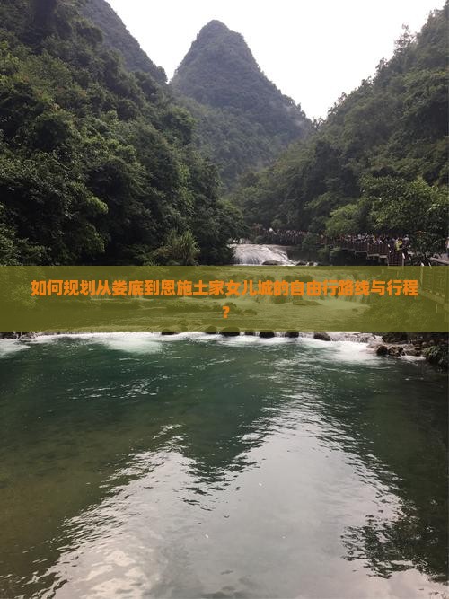 如何规划从娄底到恩施土家女儿城的自由行路线与行程？