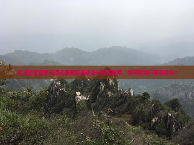 日照出发至恩施清江画廊旅游攻略与景点推荐，如何规划行程及住宿？