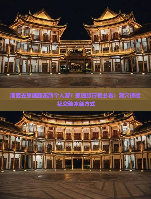 湘西去恩施腾龙洞个人游？孤独旅行者必看：洞穴探险+社交破冰新方式