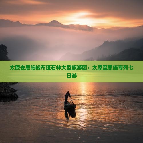 太原去恩施梭布垭石林大型旅游团：太原至恩施专列七日游