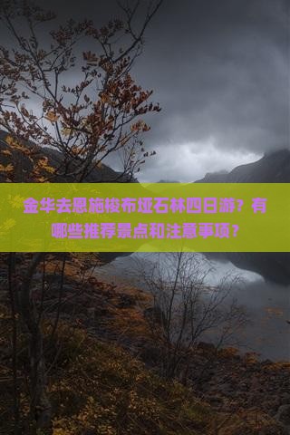 金华去恩施梭布垭石林四日游？有哪些推荐景点和注意事项？