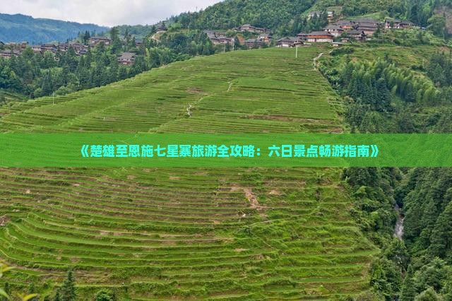 《楚雄至恩施七星寨旅游全攻略：六日景点畅游指南》