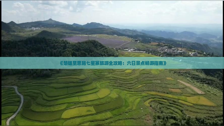 《楚雄至恩施七星寨旅游全攻略：六日景点畅游指南》