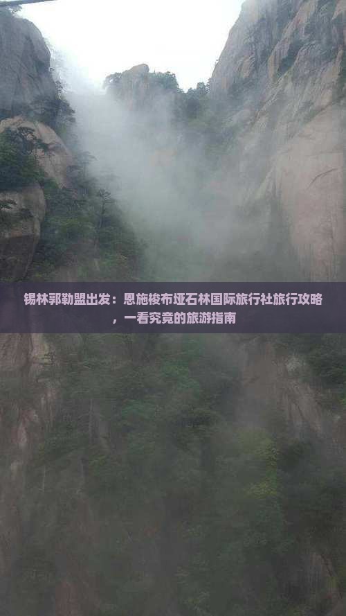 锡林郭勒盟出发：恩施梭布垭石林国际旅行社旅行攻略，一看究竟的旅游指南