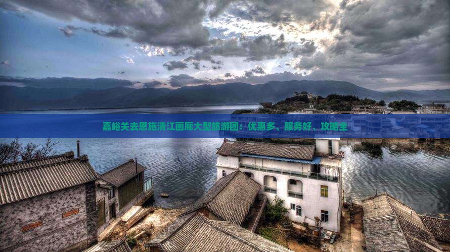嘉峪关去恩施清江画廊大型旅游团：优惠多、服务好、攻略全