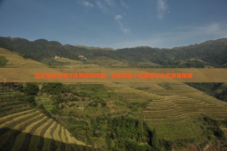 甘孜至恩施清江画廊旅游攻略：当地特色小吃推荐与必吃美食指南
