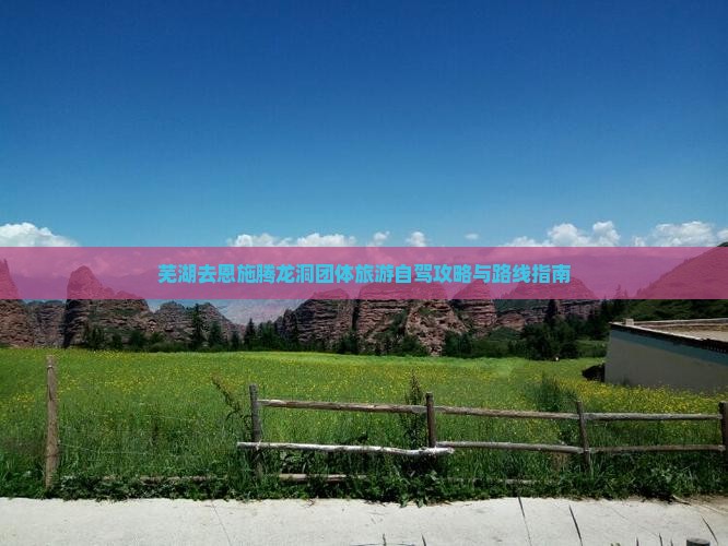芜湖去恩施腾龙洞团体旅游自驾攻略与路线指南