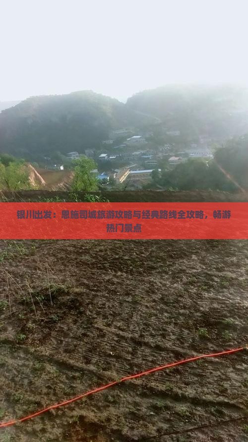 银川出发：恩施司城旅游攻略与经典路线全攻略，畅游热门景点