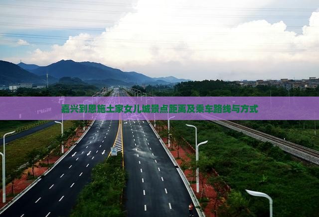 嘉兴到恩施土家女儿城景点距离及乘车路线与方式