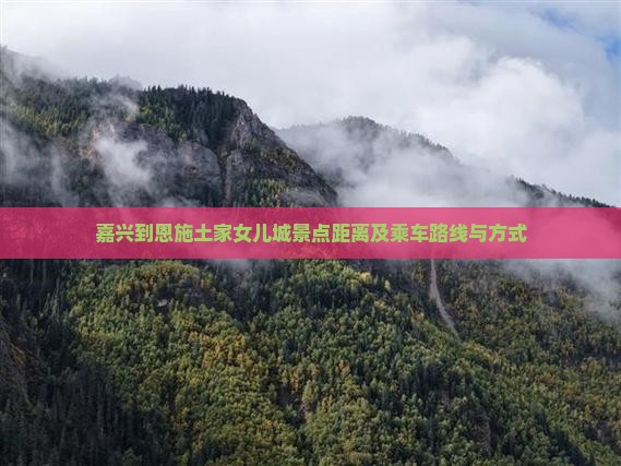 嘉兴到恩施土家女儿城景点距离及乘车路线与方式