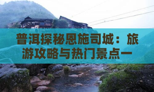 普洱探秘恩施司城：旅游攻略与热门景点一览