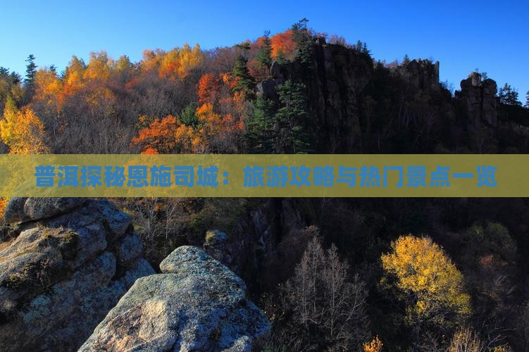 普洱探秘恩施司城：旅游攻略与热门景点一览
