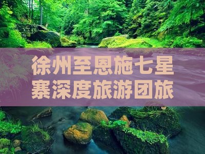 徐州至恩施七星寨深度旅游团旅行社专属行程