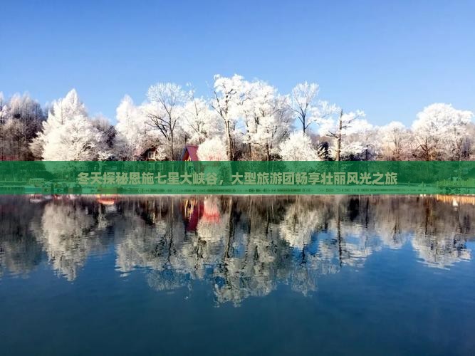 冬天探秘恩施七星大峡谷,大型旅游团畅享壮丽风光之旅 冬天探秘恩施七星大峡谷,大型旅游团畅享壮丽风光之旅