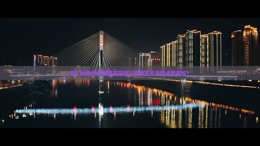 荆门出发至恩施腾龙洞旅行攻略及必去景点有哪些？