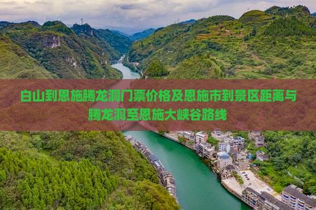 白山到恩施腾龙洞门票价格及恩施市到景区距离与腾龙洞至恩施大峡谷路线
