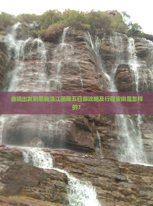 曲靖出发到恩施清江画廊五日游攻略及行程安排是怎样的？