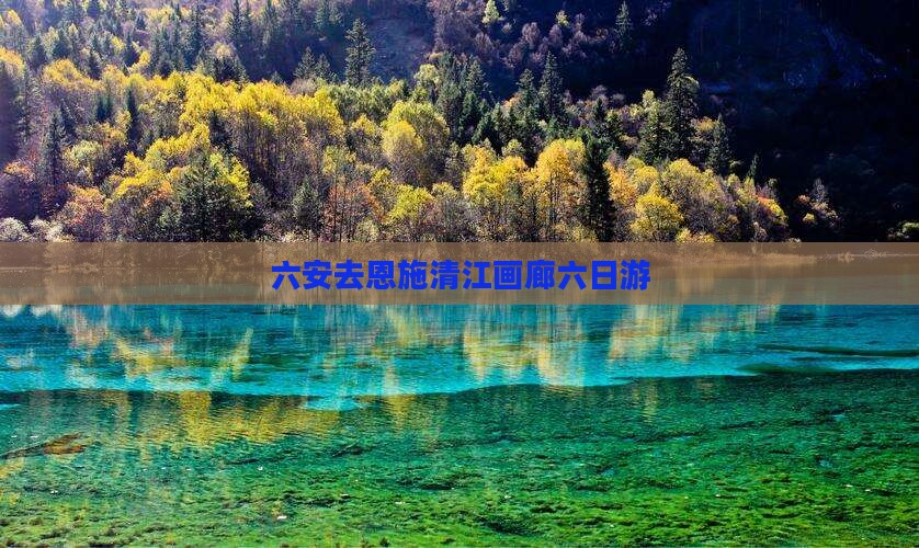 六安去恩施清江画廊六日游