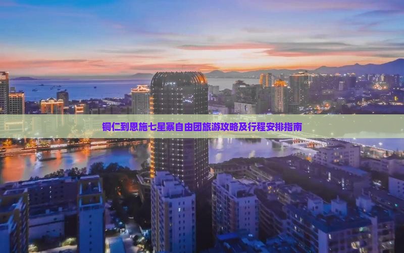 铜仁到恩施七星寨自由团旅游攻略及行程安排指南