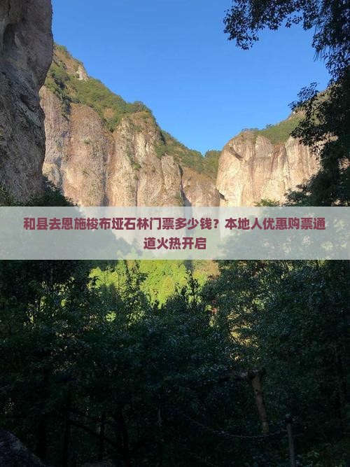 和县去恩施梭布垭石林门票多少钱？本地人优惠购票通道火热开启