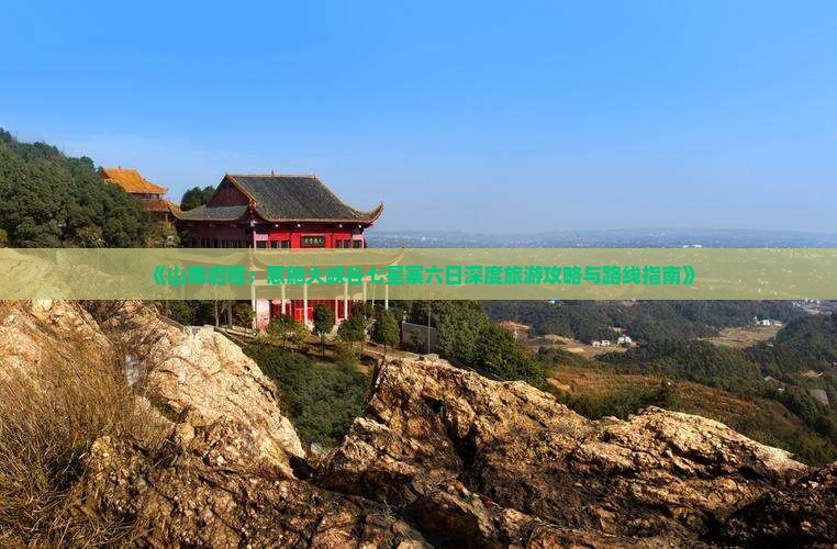 《山南启程：恩施大峡谷七星寨六日深度旅游攻略与路线指南》