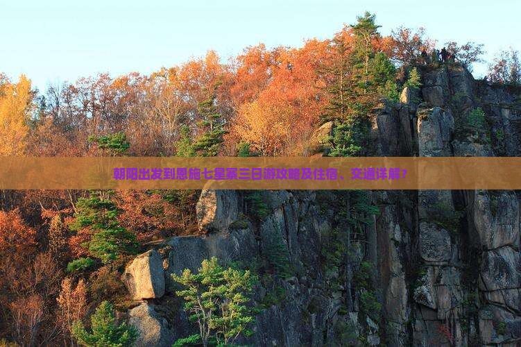 朝阳出发到恩施七星寨三日游攻略及住宿、交通详解？