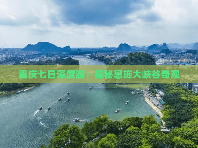 重庆七日深度游：探秘恩施大峡谷奇观