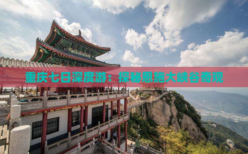 重庆七日深度游：探秘恩施大峡谷奇观