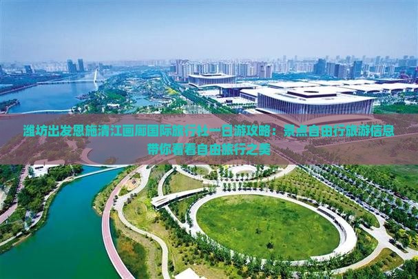 潍坊出发恩施清江画廊国际旅行社一日游攻略：景点自由行旅游信息带你看看自由旅行之美