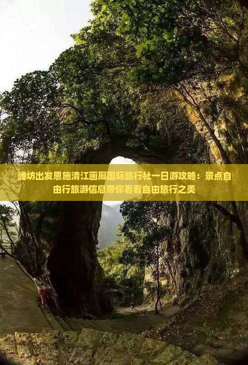 潍坊出发恩施清江画廊国际旅行社一日游攻略：景点自由行旅游信息带你看看自由旅行之美