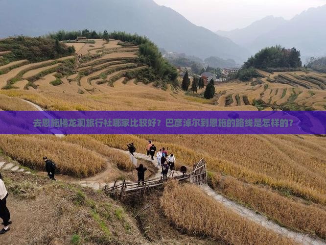 去恩施腾龙洞旅行社哪家比较好？巴彦淖尔到恩施的路线是怎样的？