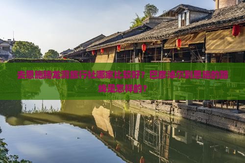 去恩施腾龙洞旅行社哪家比较好？巴彦淖尔到恩施的路线是怎样的？