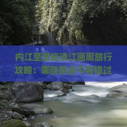 内江至恩施清江画廊旅行攻略：哪些景点不容错过？如何规划路峡当地特色美食推荐？