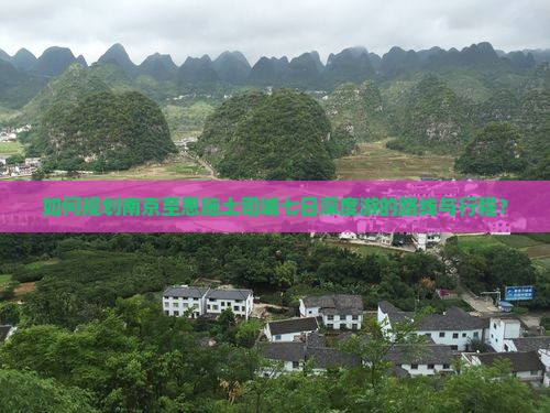 如何规划南京至恩施土司城七日深度游的路线与行程？