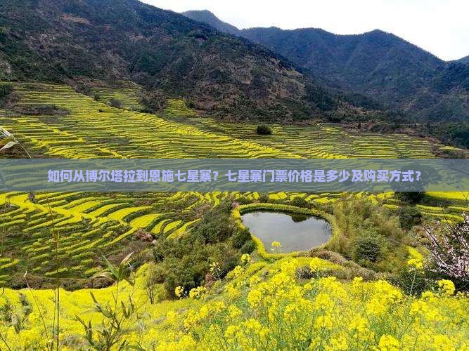 如何从博尔塔拉到恩施七星寨？七星寨门票价格是多少及购买方式？