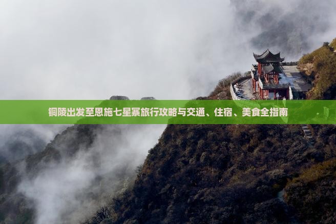 铜陵出发至恩施七星寨旅行攻略与交通、住宿、美食全指南