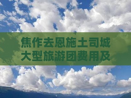 焦作去恩施土司城大型旅游团费用及路线指南