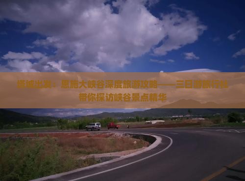 塔城出发：恩施大峡谷深度旅游攻略——三日游旅行社带你探访峡谷景点精华