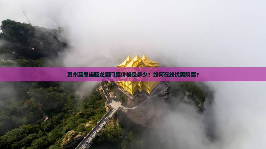 贺州至恩施腾龙洞门票价格是多少？如何在线优惠购票？
