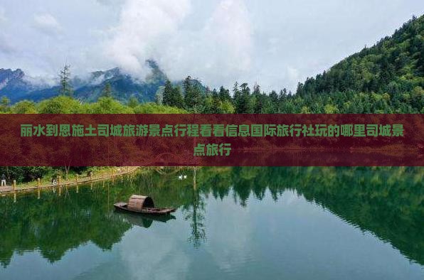 丽水到恩施土司城旅游景点行程看看信息国际旅行社玩的哪里司城景点旅行