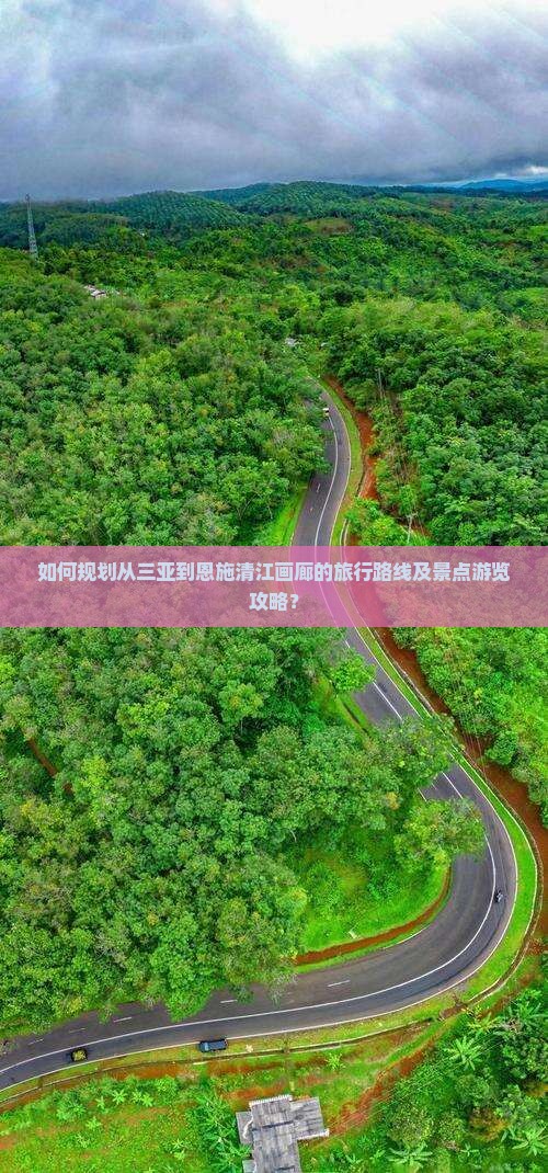 如何规划从三亚到恩施清江画廊的旅行路线及景点游览攻略？