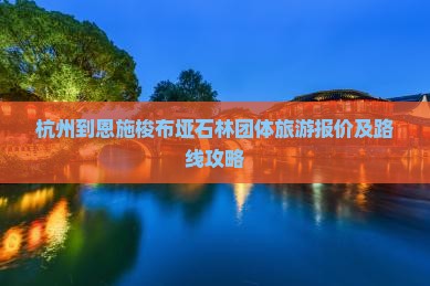 杭州到恩施梭布垭石林团体旅游报价及路线攻略