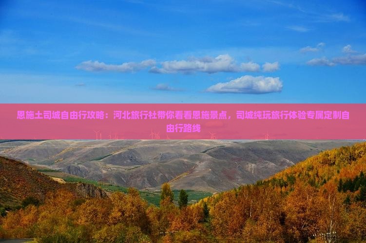 恩施土司城自由行攻略：河北旅行社带你看看恩施景点，司城纯玩旅行体验专属定制自由行路线